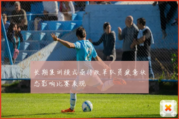 长期集训模式亟待改革队员疲惫状态影响比赛表现