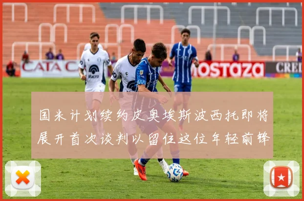 国米计划续约皮奥埃斯波西托即将展开首次谈判以留住这位年轻前锋