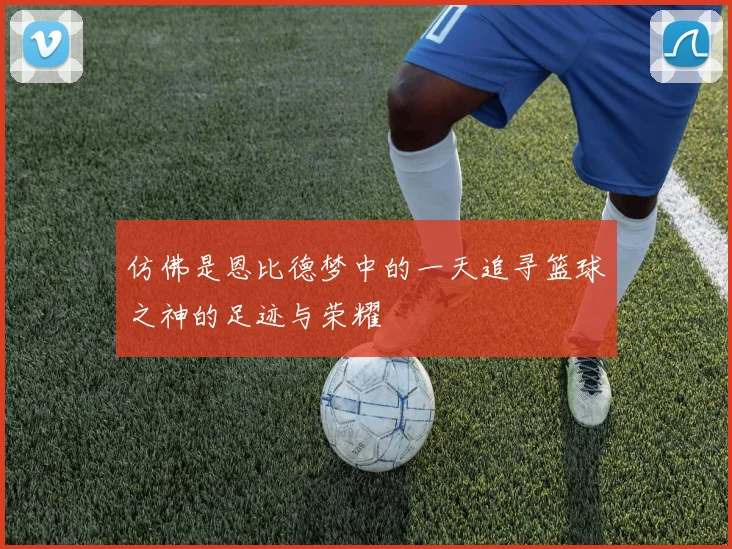 仿佛是恩比德梦中的一天追寻篮球之神的足迹与荣耀