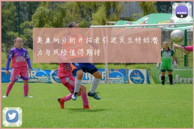 奥康纳分析开拓者引进莫兰特的潜力与风险值得期待