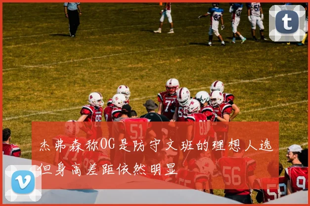 杰弗森称OG是防守文班的理想人选但身高差距依然明显