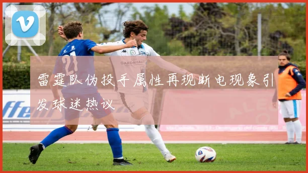 雷霆队伪投手属性再现断电现象引发球迷热议