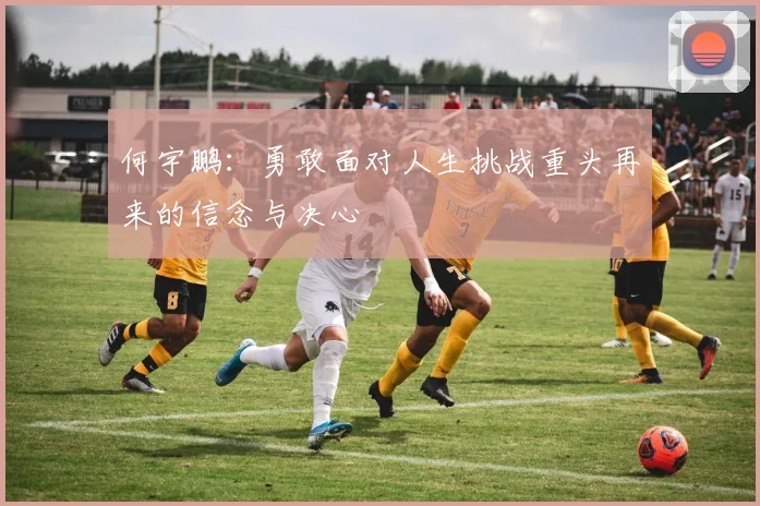 何宇鹏：勇敢面对人生挑战重头再来的信念与决心