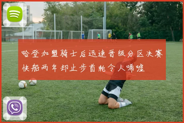哈登加盟骑士后迅速晋级分区决赛快船两年却止步首轮令人唏嘘